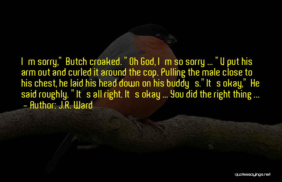 J.R. Ward Quotes: I'm Sorry, Butch Croaked. Oh God, I'm So Sorry ... V Put His Arm Out And Curled It Around The