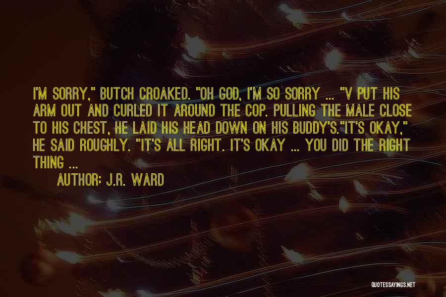 J.R. Ward Quotes: I'm Sorry, Butch Croaked. Oh God, I'm So Sorry ... V Put His Arm Out And Curled It Around The