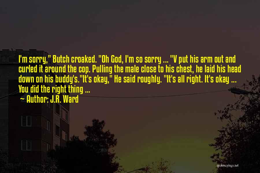 J.R. Ward Quotes: I'm Sorry, Butch Croaked. Oh God, I'm So Sorry ... V Put His Arm Out And Curled It Around The