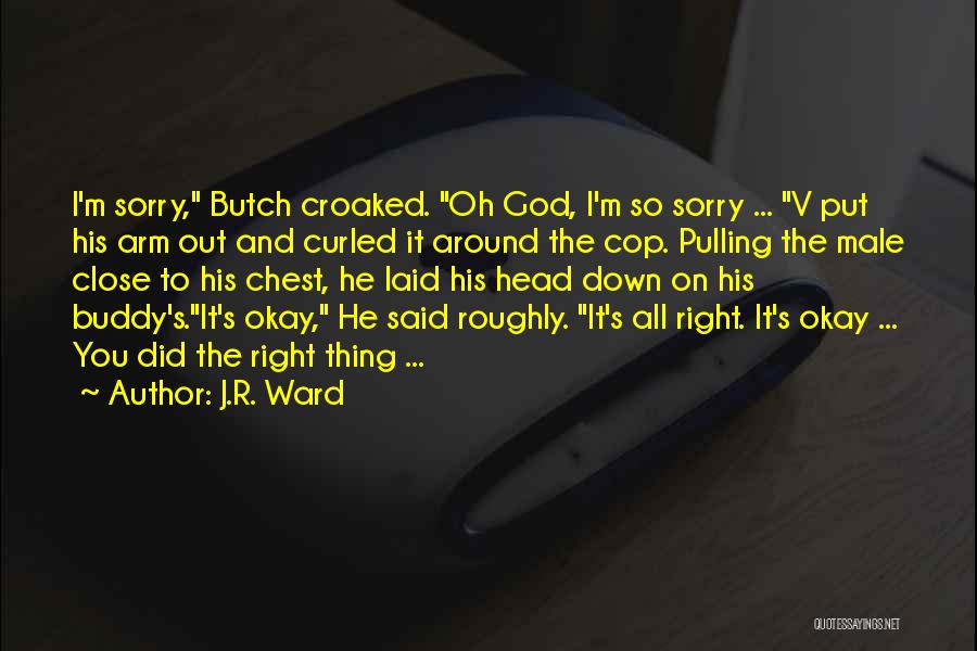 J.R. Ward Quotes: I'm Sorry, Butch Croaked. Oh God, I'm So Sorry ... V Put His Arm Out And Curled It Around The