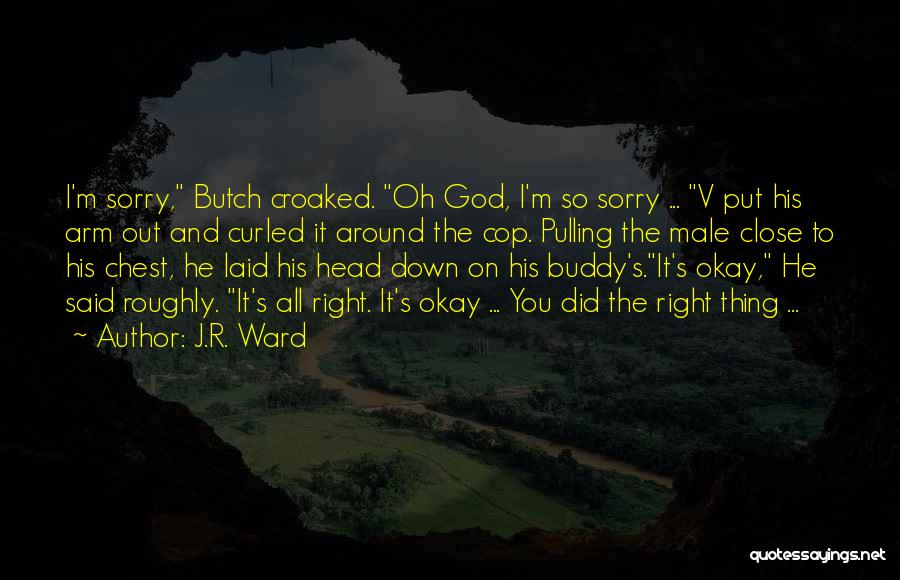 J.R. Ward Quotes: I'm Sorry, Butch Croaked. Oh God, I'm So Sorry ... V Put His Arm Out And Curled It Around The