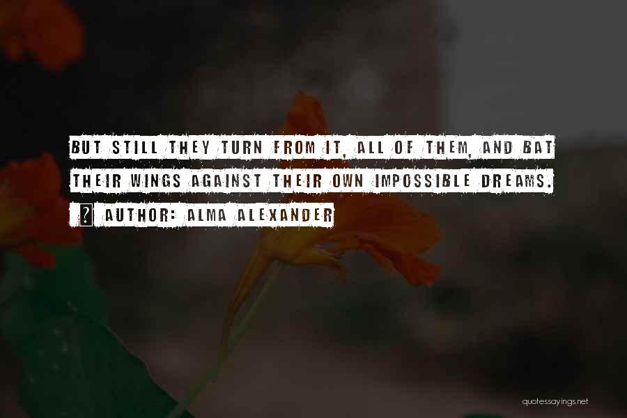 Alma Alexander Quotes: But Still They Turn From It, All Of Them, And Bat Their Wings Against Their Own Impossible Dreams.