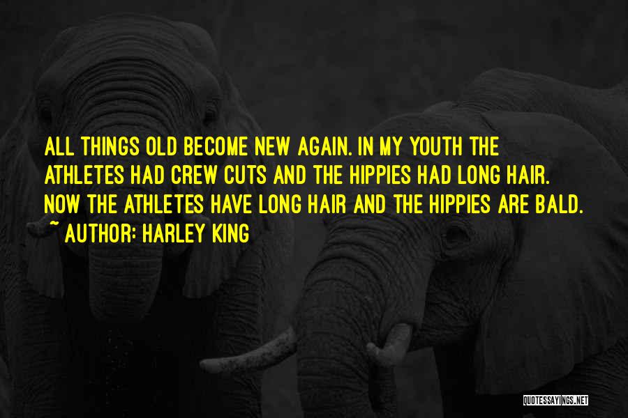 Harley King Quotes: All Things Old Become New Again. In My Youth The Athletes Had Crew Cuts And The Hippies Had Long Hair.