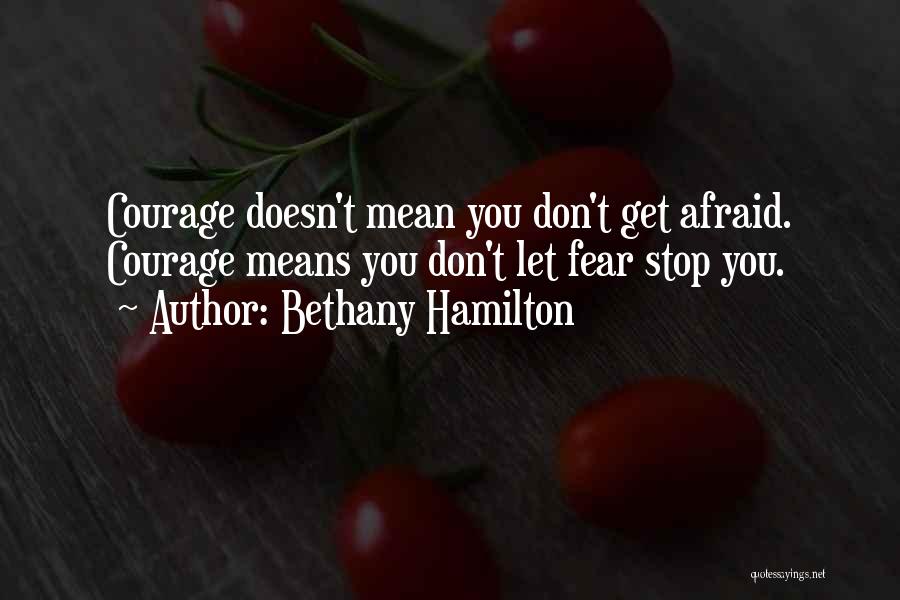 Bethany Hamilton Quotes: Courage Doesn't Mean You Don't Get Afraid. Courage Means You Don't Let Fear Stop You.