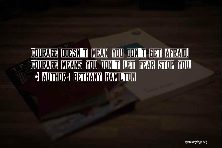 Bethany Hamilton Quotes: Courage Doesn't Mean You Don't Get Afraid. Courage Means You Don't Let Fear Stop You.