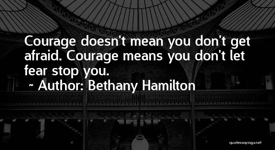 Bethany Hamilton Quotes: Courage Doesn't Mean You Don't Get Afraid. Courage Means You Don't Let Fear Stop You.