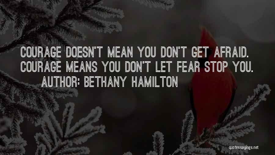 Bethany Hamilton Quotes: Courage Doesn't Mean You Don't Get Afraid. Courage Means You Don't Let Fear Stop You.