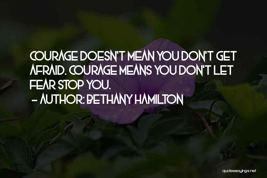 Bethany Hamilton Quotes: Courage Doesn't Mean You Don't Get Afraid. Courage Means You Don't Let Fear Stop You.