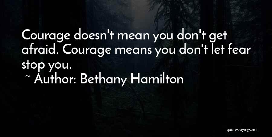 Bethany Hamilton Quotes: Courage Doesn't Mean You Don't Get Afraid. Courage Means You Don't Let Fear Stop You.