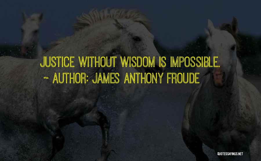 James Anthony Froude Quotes: Justice Without Wisdom Is Impossible.