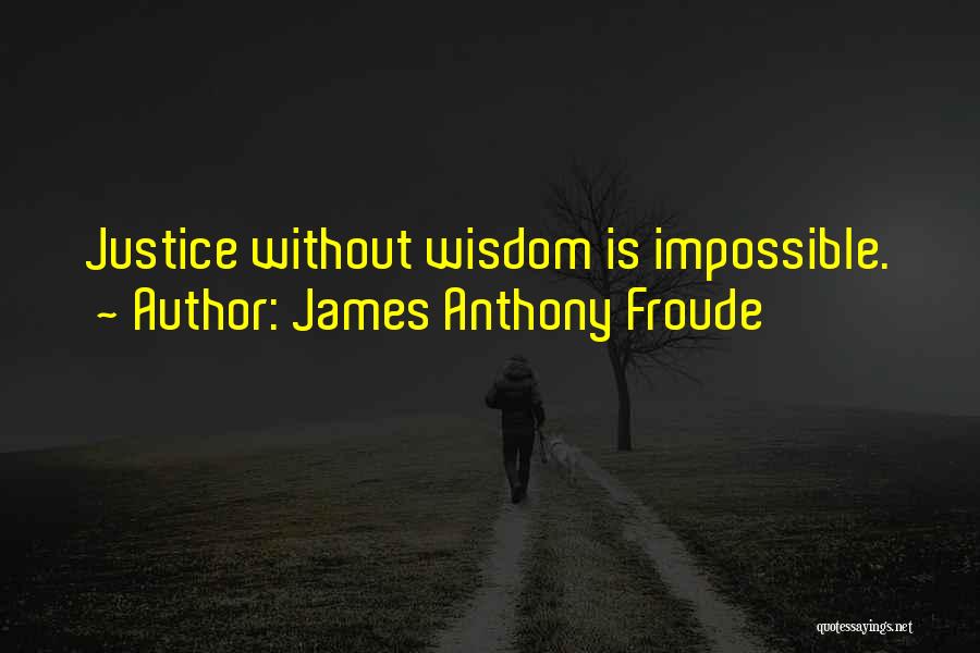 James Anthony Froude Quotes: Justice Without Wisdom Is Impossible.