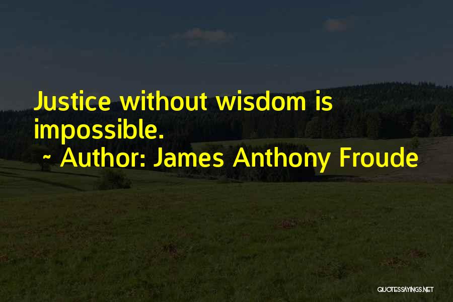 James Anthony Froude Quotes: Justice Without Wisdom Is Impossible.
