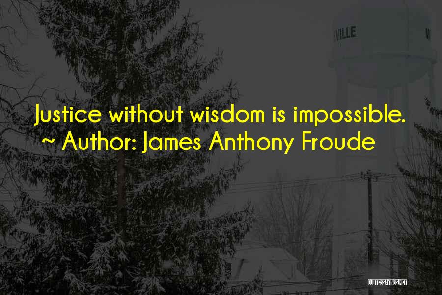 James Anthony Froude Quotes: Justice Without Wisdom Is Impossible.