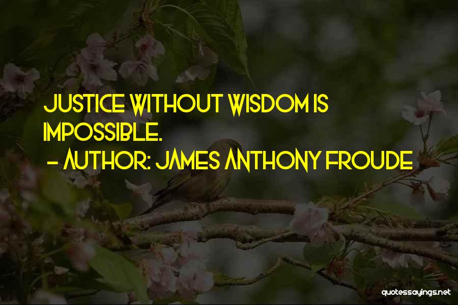 James Anthony Froude Quotes: Justice Without Wisdom Is Impossible.