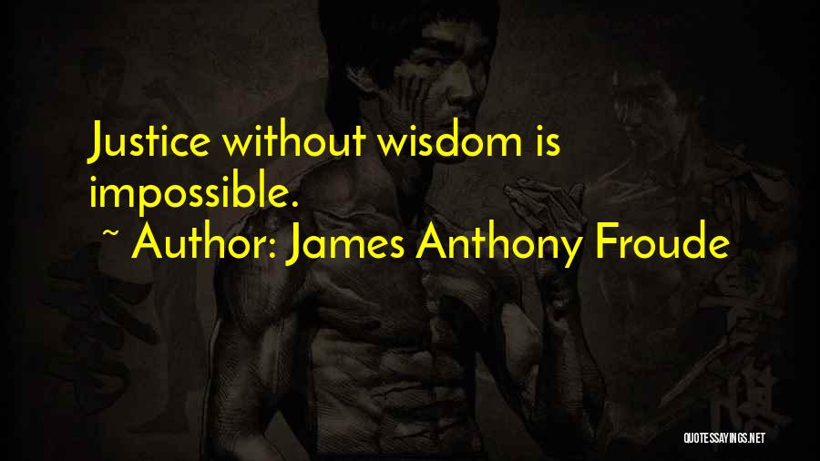 James Anthony Froude Quotes: Justice Without Wisdom Is Impossible.