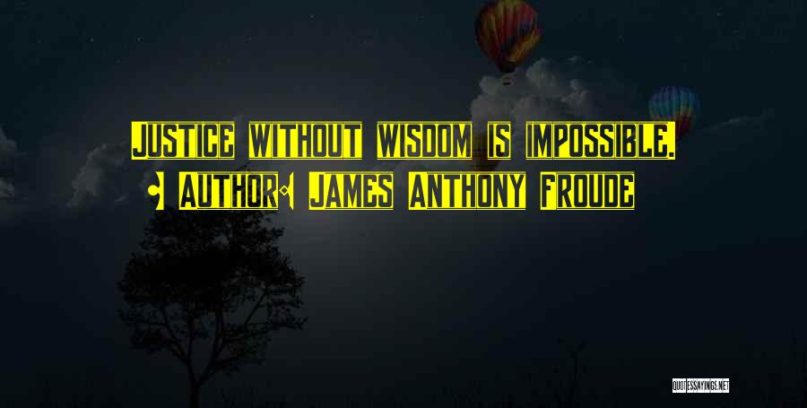 James Anthony Froude Quotes: Justice Without Wisdom Is Impossible.