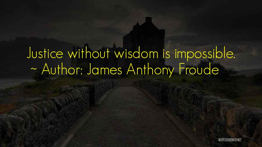 James Anthony Froude Quotes: Justice Without Wisdom Is Impossible.