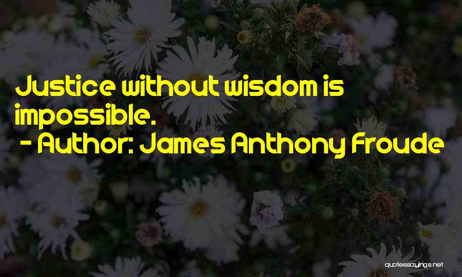 James Anthony Froude Quotes: Justice Without Wisdom Is Impossible.