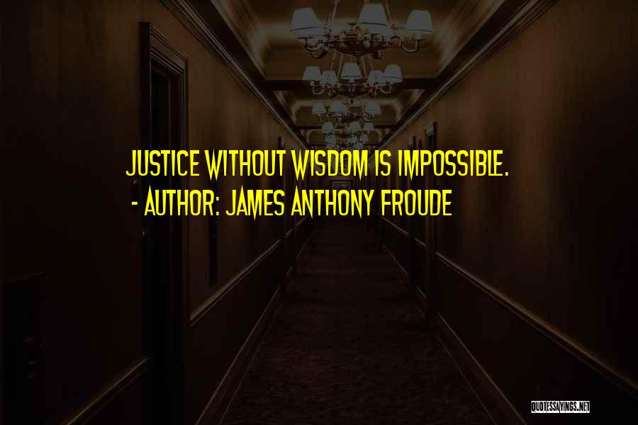 James Anthony Froude Quotes: Justice Without Wisdom Is Impossible.