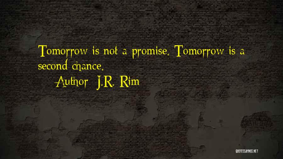 J.R. Rim Quotes: Tomorrow Is Not A Promise. Tomorrow Is A Second Chance.