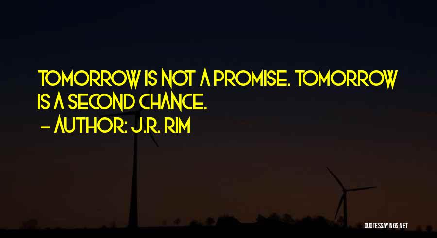 J.R. Rim Quotes: Tomorrow Is Not A Promise. Tomorrow Is A Second Chance.