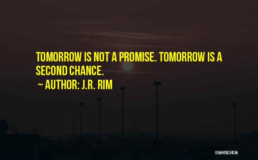 J.R. Rim Quotes: Tomorrow Is Not A Promise. Tomorrow Is A Second Chance.