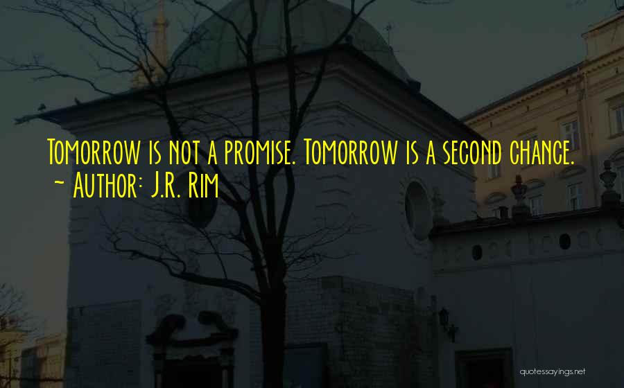 J.R. Rim Quotes: Tomorrow Is Not A Promise. Tomorrow Is A Second Chance.