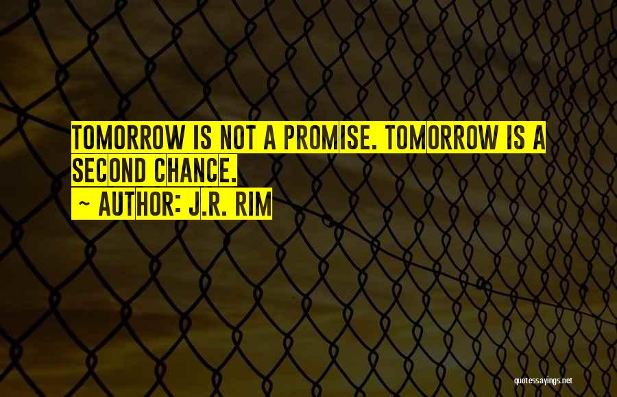 J.R. Rim Quotes: Tomorrow Is Not A Promise. Tomorrow Is A Second Chance.