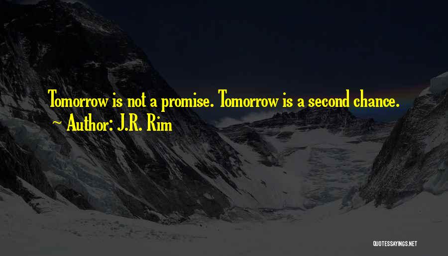 J.R. Rim Quotes: Tomorrow Is Not A Promise. Tomorrow Is A Second Chance.