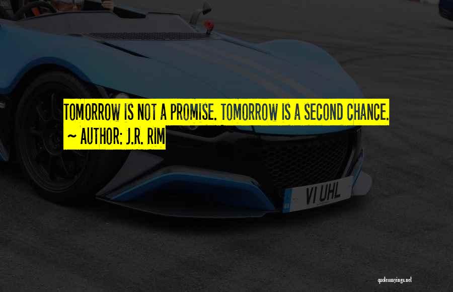 J.R. Rim Quotes: Tomorrow Is Not A Promise. Tomorrow Is A Second Chance.