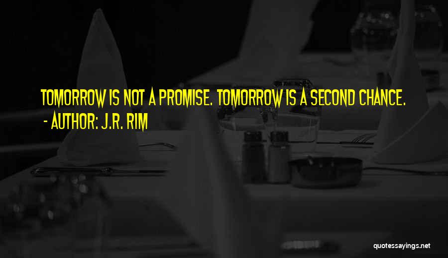 J.R. Rim Quotes: Tomorrow Is Not A Promise. Tomorrow Is A Second Chance.