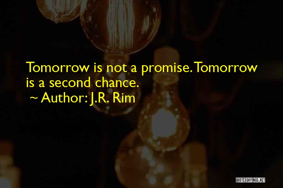 J.R. Rim Quotes: Tomorrow Is Not A Promise. Tomorrow Is A Second Chance.