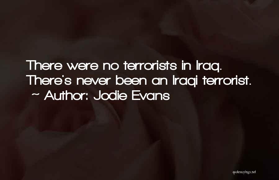 Jodie Evans Quotes: There Were No Terrorists In Iraq. There's Never Been An Iraqi Terrorist.