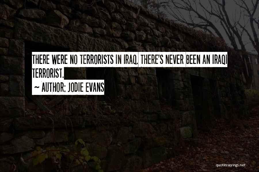 Jodie Evans Quotes: There Were No Terrorists In Iraq. There's Never Been An Iraqi Terrorist.
