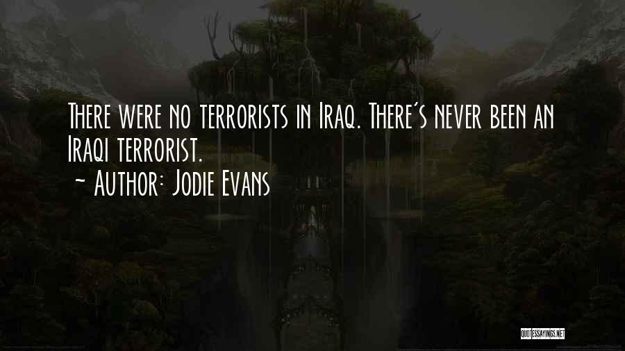 Jodie Evans Quotes: There Were No Terrorists In Iraq. There's Never Been An Iraqi Terrorist.