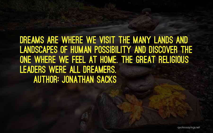 Jonathan Sacks Quotes: Dreams Are Where We Visit The Many Lands And Landscapes Of Human Possibility And Discover The One Where We Feel