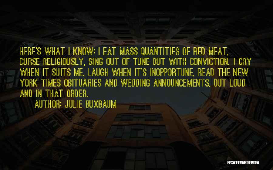 Julie Buxbaum Quotes: Here's What I Know: I Eat Mass Quantities Of Red Meat, Curse Religiously, Sing Out Of Tune But With Conviction.