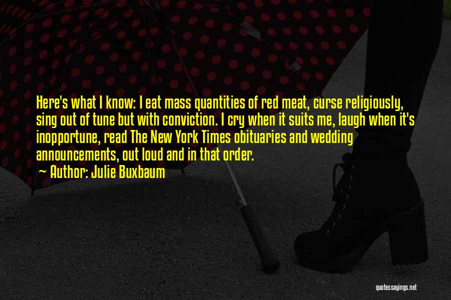 Julie Buxbaum Quotes: Here's What I Know: I Eat Mass Quantities Of Red Meat, Curse Religiously, Sing Out Of Tune But With Conviction.