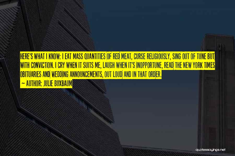 Julie Buxbaum Quotes: Here's What I Know: I Eat Mass Quantities Of Red Meat, Curse Religiously, Sing Out Of Tune But With Conviction.