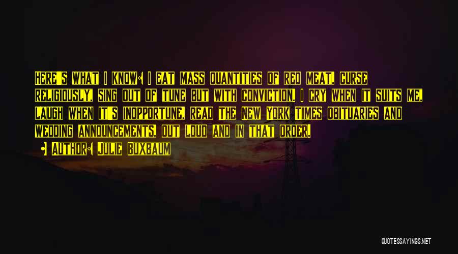 Julie Buxbaum Quotes: Here's What I Know: I Eat Mass Quantities Of Red Meat, Curse Religiously, Sing Out Of Tune But With Conviction.