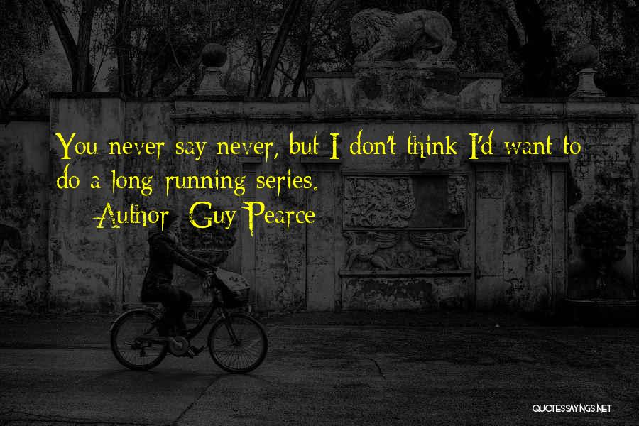 Guy Pearce Quotes: You Never Say Never, But I Don't Think I'd Want To Do A Long-running Series.