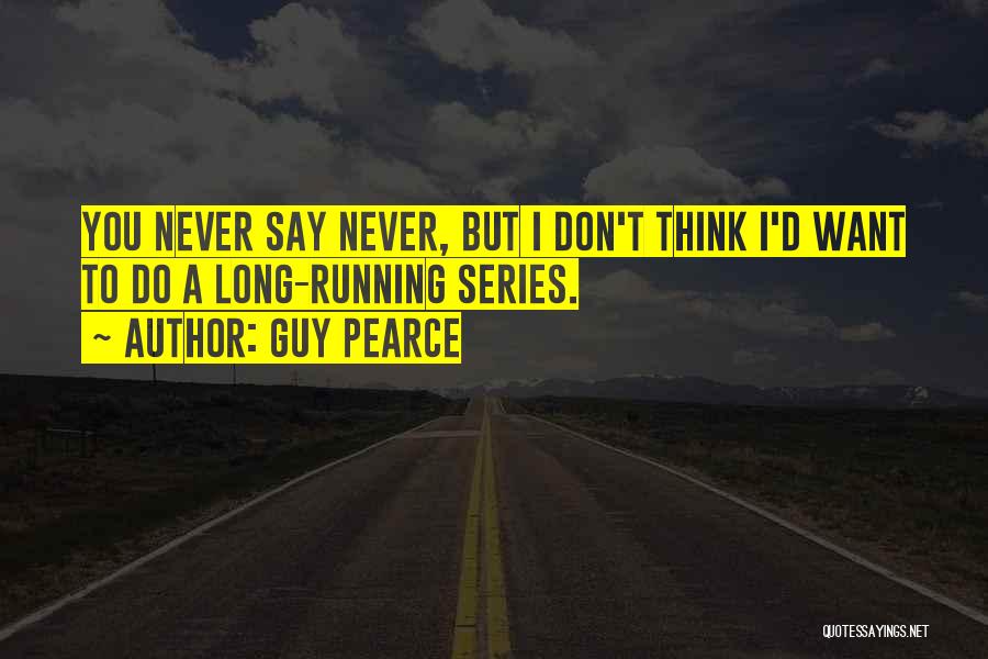 Guy Pearce Quotes: You Never Say Never, But I Don't Think I'd Want To Do A Long-running Series.