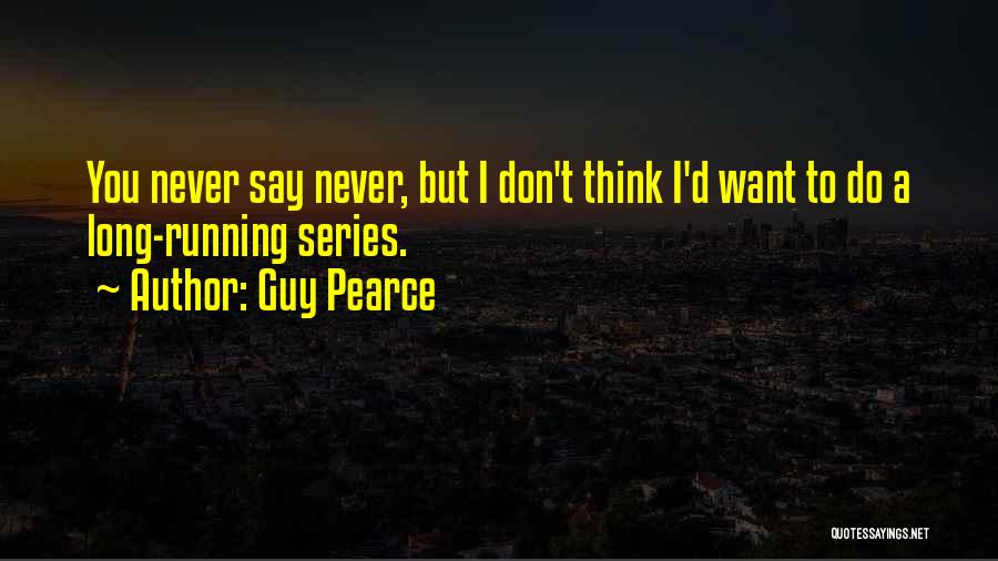 Guy Pearce Quotes: You Never Say Never, But I Don't Think I'd Want To Do A Long-running Series.