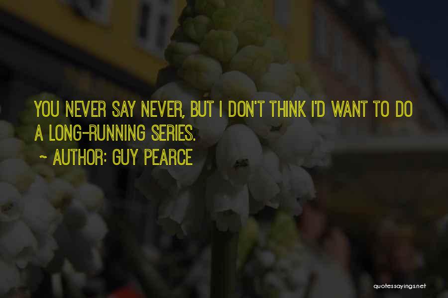 Guy Pearce Quotes: You Never Say Never, But I Don't Think I'd Want To Do A Long-running Series.