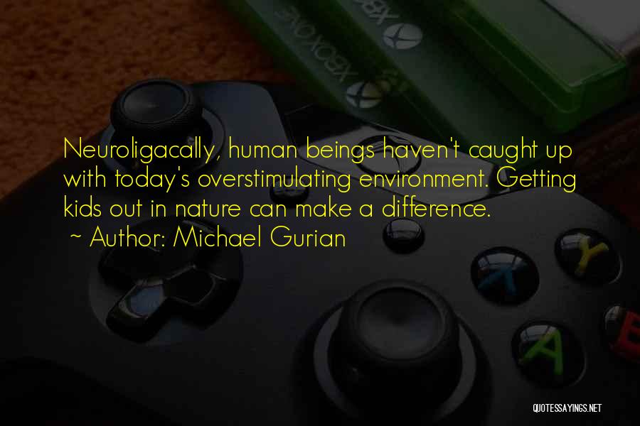 Michael Gurian Quotes: Neuroligacally, Human Beings Haven't Caught Up With Today's Overstimulating Environment. Getting Kids Out In Nature Can Make A Difference.