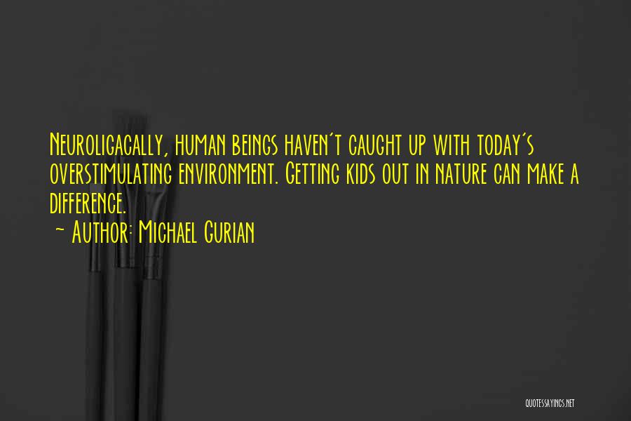 Michael Gurian Quotes: Neuroligacally, Human Beings Haven't Caught Up With Today's Overstimulating Environment. Getting Kids Out In Nature Can Make A Difference.