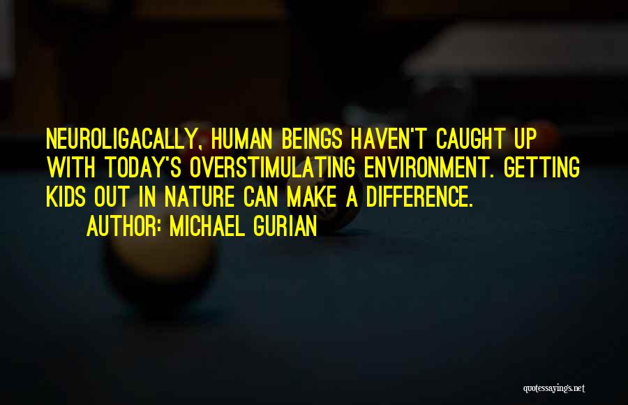 Michael Gurian Quotes: Neuroligacally, Human Beings Haven't Caught Up With Today's Overstimulating Environment. Getting Kids Out In Nature Can Make A Difference.