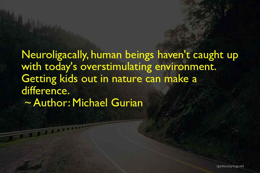 Michael Gurian Quotes: Neuroligacally, Human Beings Haven't Caught Up With Today's Overstimulating Environment. Getting Kids Out In Nature Can Make A Difference.