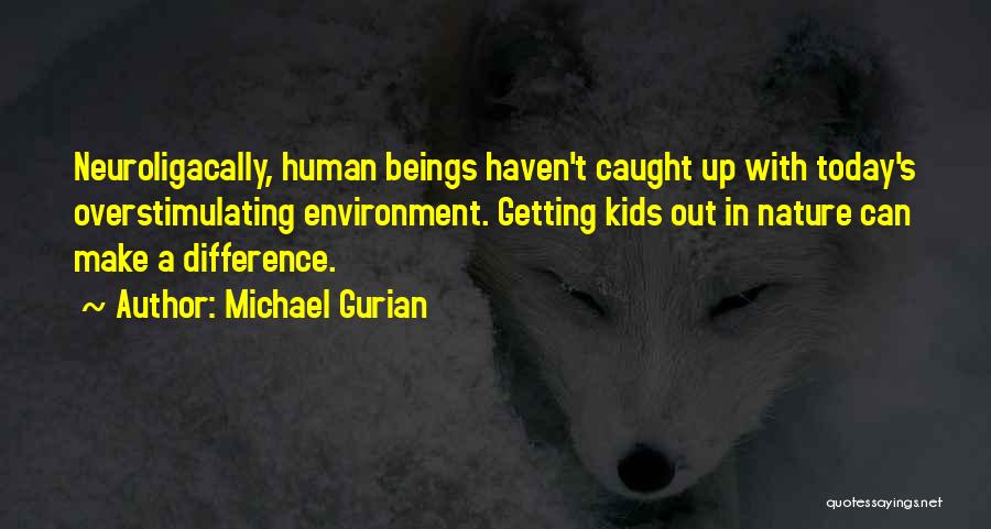 Michael Gurian Quotes: Neuroligacally, Human Beings Haven't Caught Up With Today's Overstimulating Environment. Getting Kids Out In Nature Can Make A Difference.