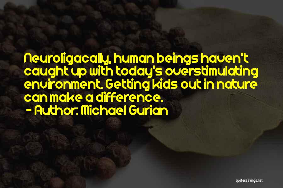 Michael Gurian Quotes: Neuroligacally, Human Beings Haven't Caught Up With Today's Overstimulating Environment. Getting Kids Out In Nature Can Make A Difference.